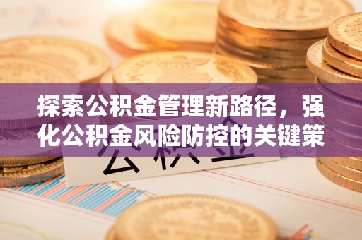 玉田探索公积金管理新路径，强化公积金风险防控的关键策略