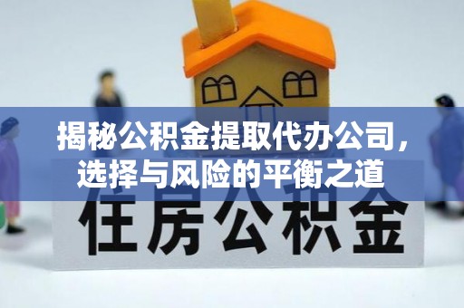 玉田揭秘公积金提取代办公司，选择与风险的平衡之道
