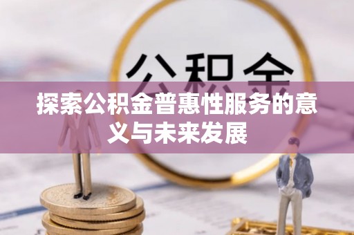 玉田探索公积金普惠性服务的意义与未来发展