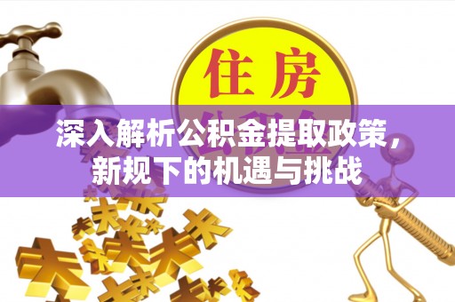玉田深入解析公积金提取政策，新规下的机遇与挑战