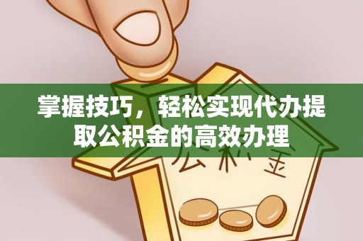玉田掌握技巧，轻松实现代办提取公积金的高效办理