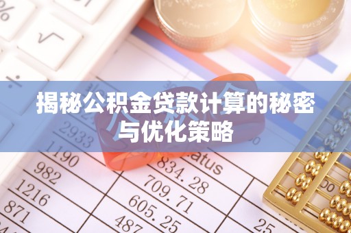 玉田揭秘公积金贷款计算的秘密与优化策略