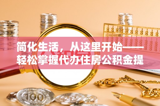 玉田简化生活，从这里开始——轻松掌握代办住房公积金提取全流程