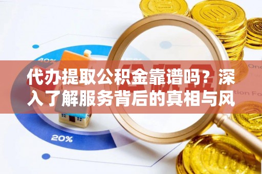 玉田代办提取公积金靠谱吗？深入了解服务背后的真相与风险