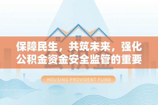 玉田保障民生，共筑未来，强化公积金资金安全监管的重要性