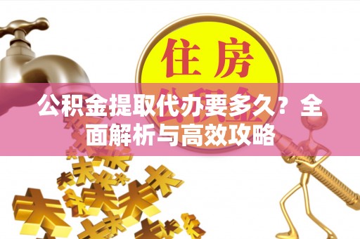 玉田公积金提取代办要多久？全面解析与高效攻略