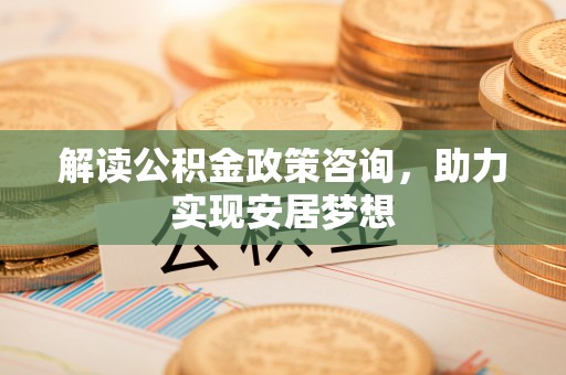 玉田解读公积金政策咨询，助力实现安居梦想
