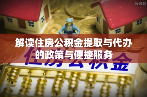 玉田解读住房公积金提取与代办的政策与便捷服务