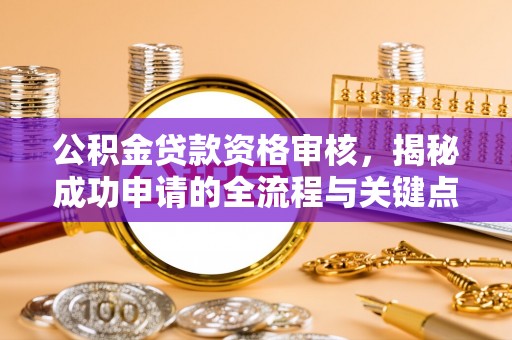 玉田公积金贷款资格审核，揭秘成功申请的全流程与关键点