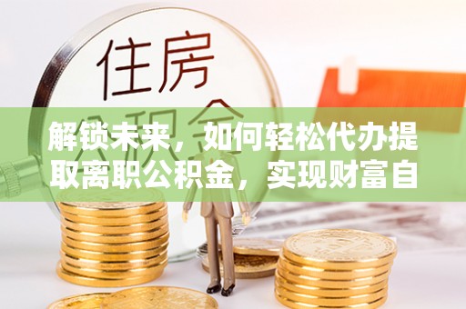 玉田解锁未来，如何轻松代办提取离职公积金，实现财富自由的第一步
