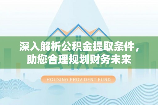 玉田深入解析公积金提取条件，助您合理规划财务未来