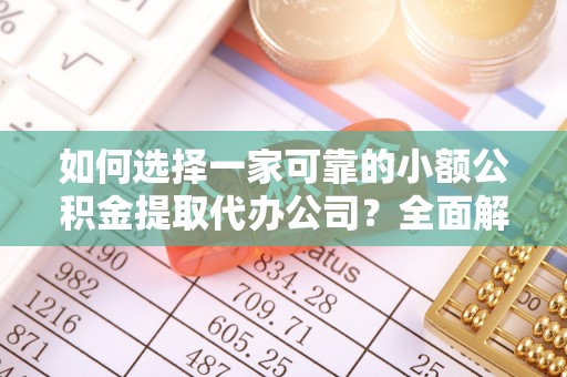 玉田如何选择一家可靠的小额公积金提取代办公司？全面解析与指南