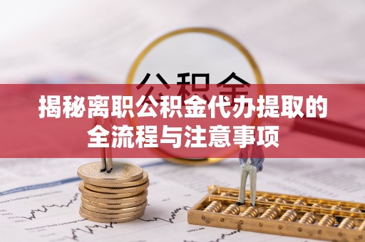 玉田揭秘离职公积金代办提取的全流程与注意事项