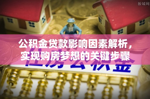 玉田公积金贷款影响因素解析，实现购房梦想的关键步骤