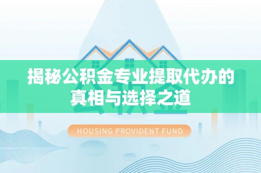 玉田揭秘公积金专业提取代办的真相与选择之道
