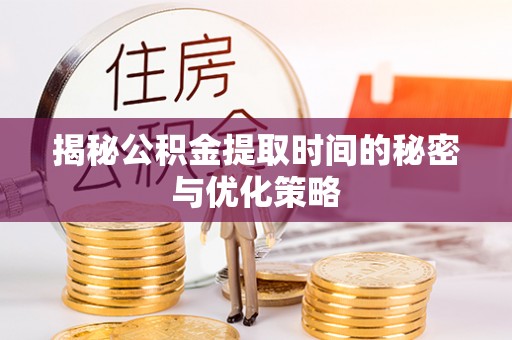 玉田揭秘公积金提取时间的秘密与优化策略