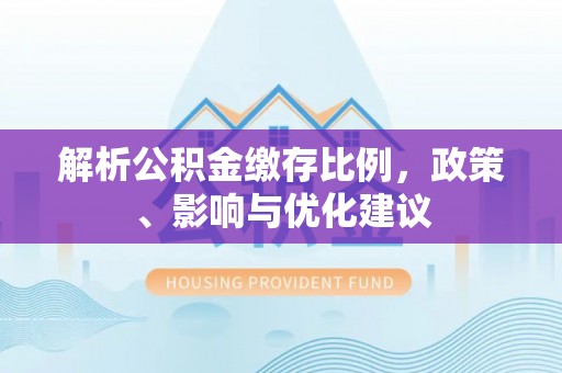 玉田解析公积金缴存比例，政策、影响与优化建议