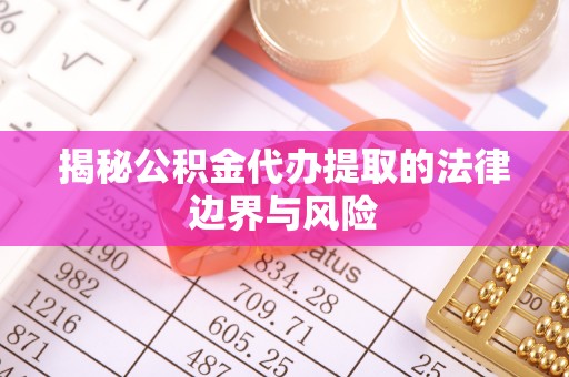 玉田揭秘公积金代办提取的法律边界与风险