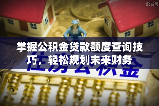 玉田掌握公积金贷款额度查询技巧，轻松规划未来财务