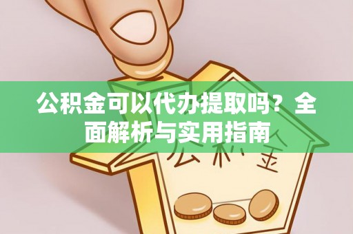 玉田公积金可以代办提取吗？全面解析与实用指南