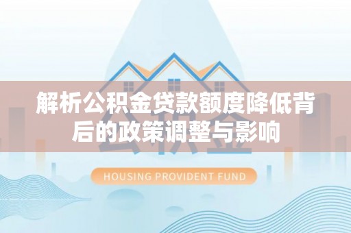 玉田解析公积金贷款额度降低背后的政策调整与影响