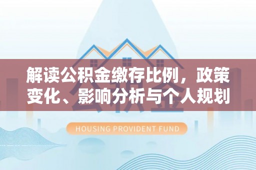 玉田解读公积金缴存比例，政策变化、影响分析与个人规划