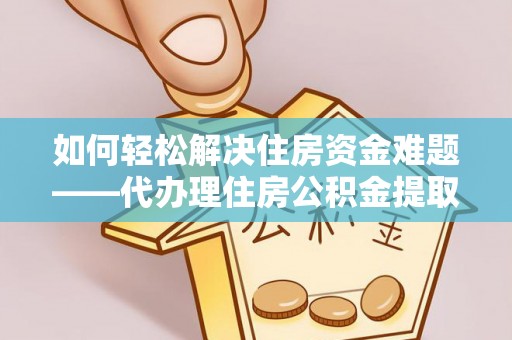 玉田如何轻松解决住房资金难题——代办理住房公积金提取服务详解