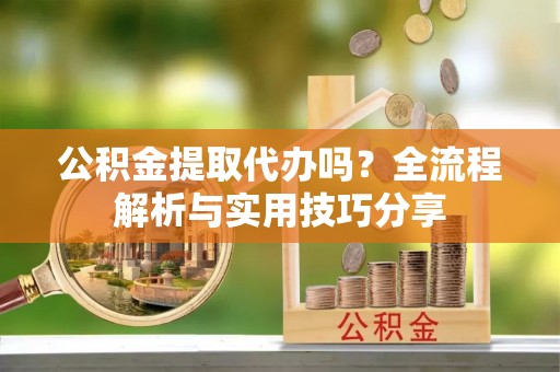 玉田公积金提取代办吗？全流程解析与实用技巧分享