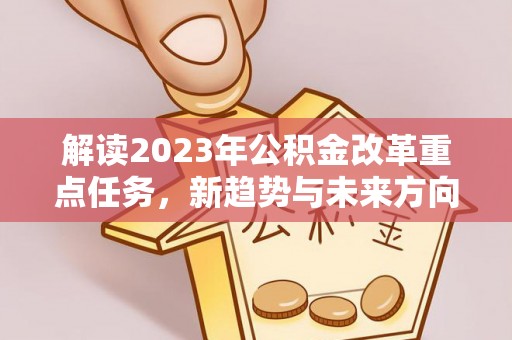 玉田解读2023年公积金改革重点任务，新趋势与未来方向