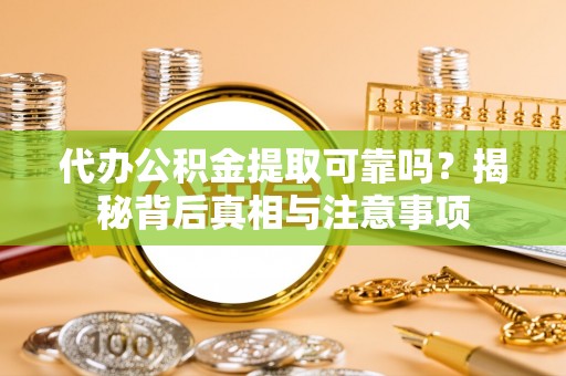 玉田代办公积金提取可靠吗？揭秘背后真相与注意事项