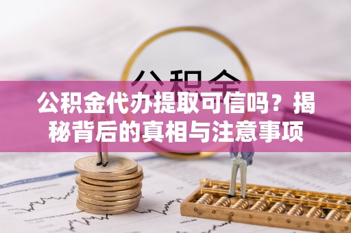 玉田公积金代办提取可信吗？揭秘背后的真相与注意事项