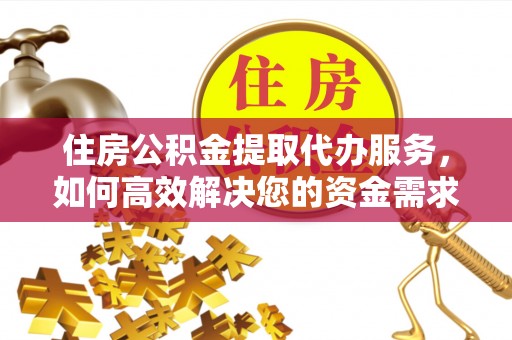 玉田住房公积金提取代办服务，如何高效解决您的资金需求