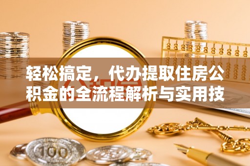 玉田轻松搞定，代办提取住房公积金的全流程解析与实用技巧