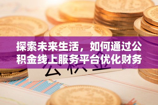 玉田探索未来生活，如何通过公积金线上服务平台优化财务管理