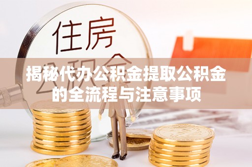 玉田揭秘代办公积金提取公积金的全流程与注意事项