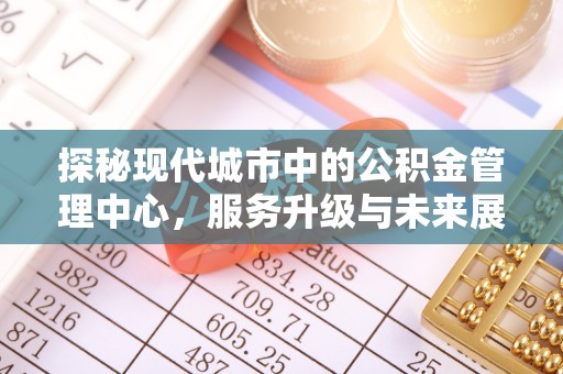 玉田探秘现代城市中的公积金管理中心，服务升级与未来展望