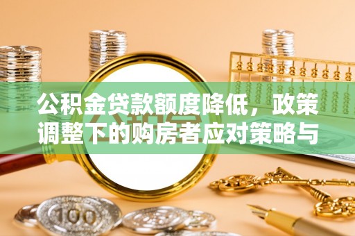 玉田公积金贷款额度降低，政策调整下的购房者应对策略与未来趋势