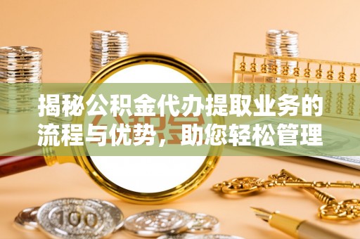 玉田揭秘公积金代办提取业务的流程与优势，助您轻松管理财务