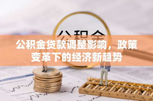 玉田公积金贷款调整影响，政策变革下的经济新趋势
