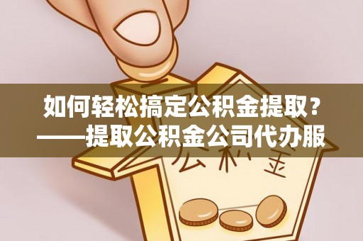 玉田如何轻松搞定公积金提取？——提取公积金公司代办服务全解析
