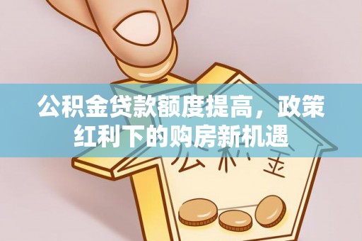 玉田公积金贷款额度提高，政策红利下的购房新机遇