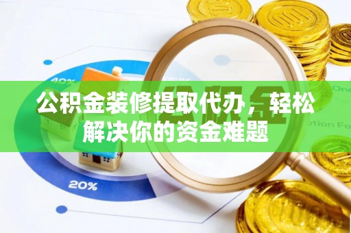 玉田公积金装修提取代办，轻松解决你的资金难题