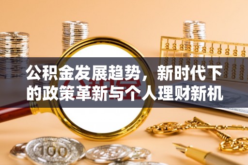 玉田公积金发展趋势，新时代下的政策革新与个人理财新机遇