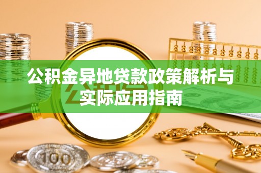 玉田公积金异地贷款政策解析与实际应用指南