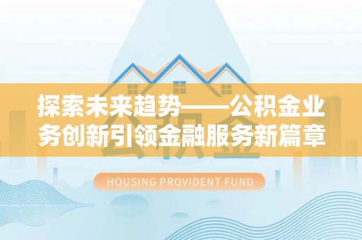 玉田探索未来趋势——公积金业务创新引领金融服务新篇章