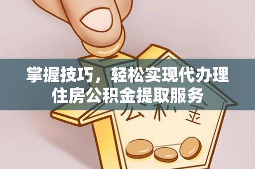 玉田掌握技巧，轻松实现代办理住房公积金提取服务