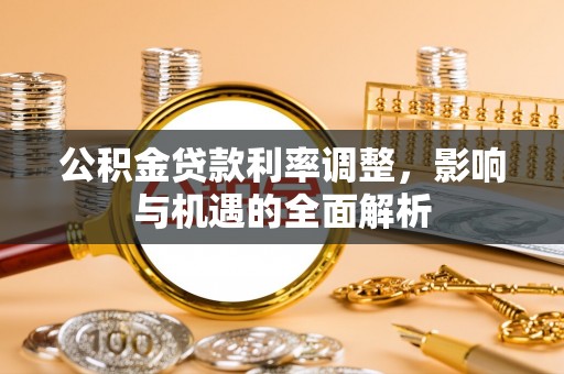玉田公积金贷款利率调整，影响与机遇的全面解析