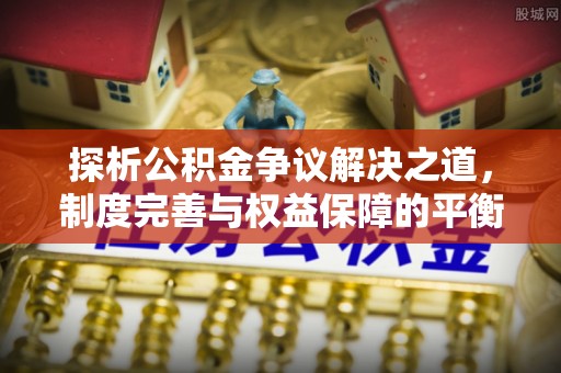 玉田探析公积金争议解决之道，制度完善与权益保障的平衡点