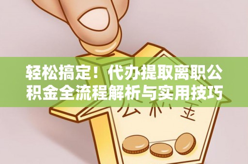 玉田轻松搞定！代办提取离职公积金全流程解析与实用技巧