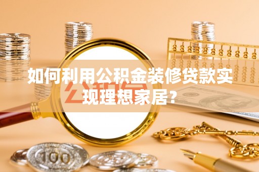 玉田如何利用公积金装修贷款实现理想家居？